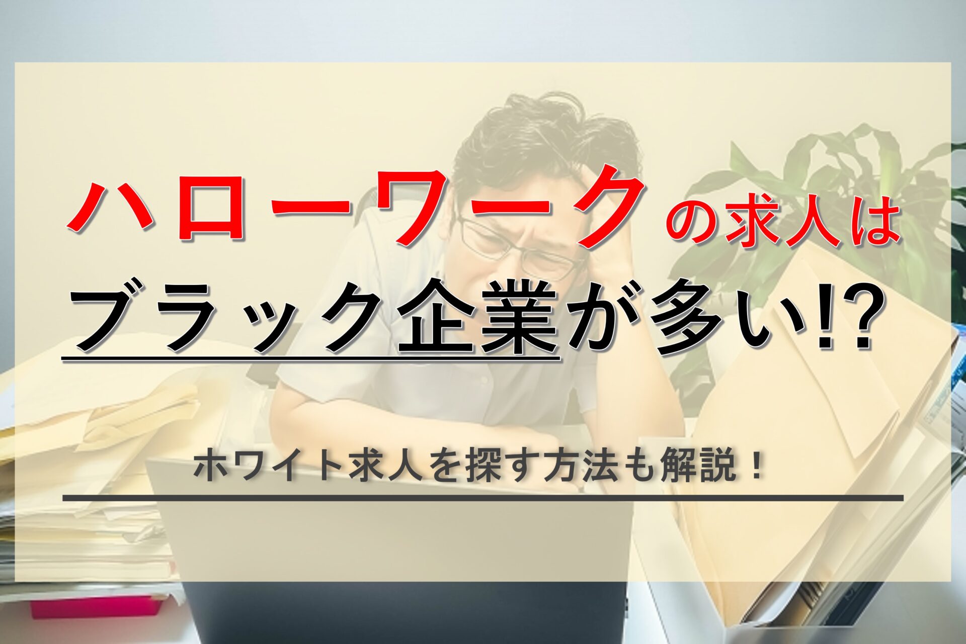 ハローワークはブラック企業の求人が多いって本当？ホワイト求人を見つける具体的方法も解説