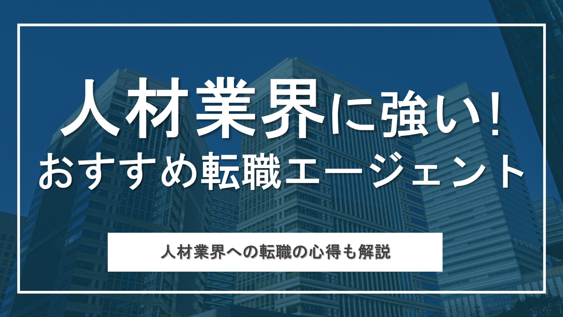 人材業界に強いおすすめ転職エージェントを厳選！各社の特長や強みを徹底解説