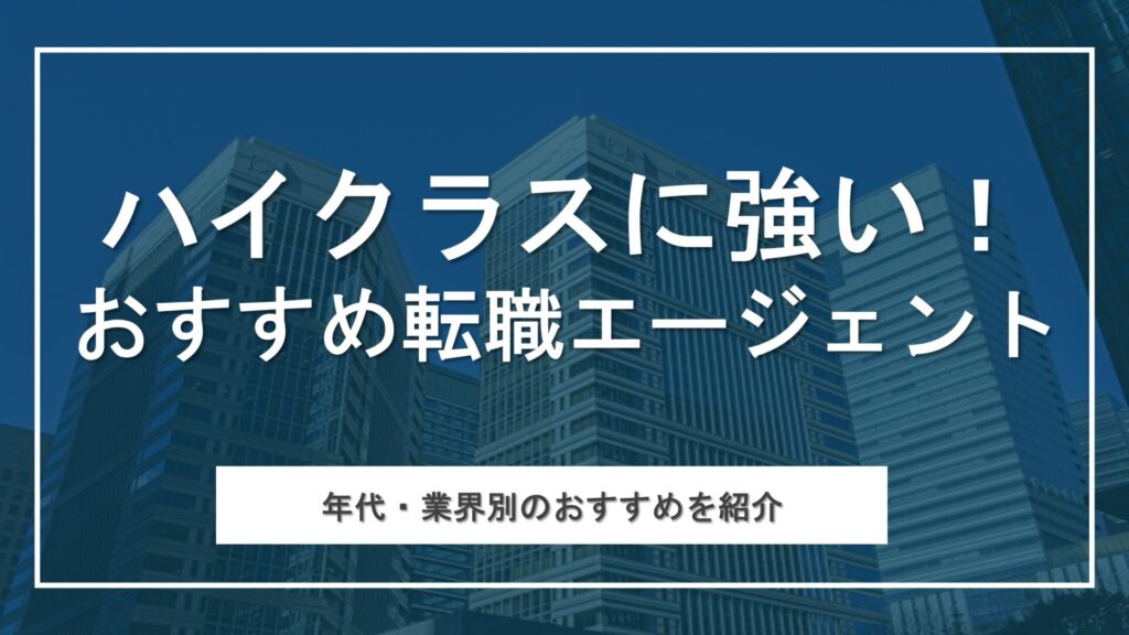 ハイクラスに強いおすすめ転職エージェント厳選を比較！注意点と成功の秘訣も紹介