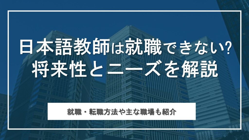 日本語教師は就職できないって本当？これからの将来性・需要をわかりやすく解説