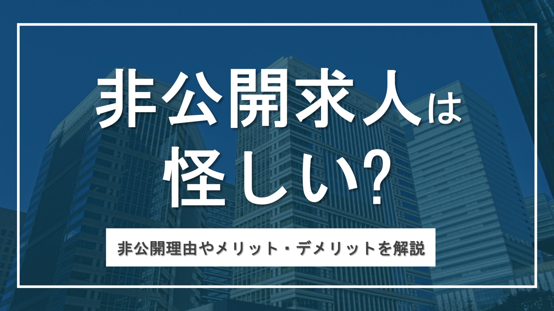 非公開求人は怪しい？企業の募集理由やメリット・デメリットを解説